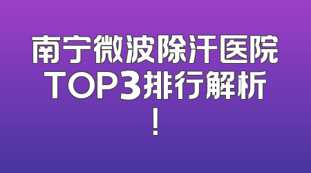 南宁微波除汗医院TOP3排行解析！