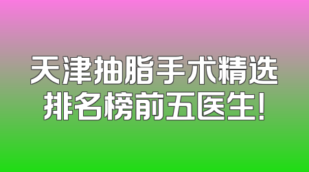 天津抽脂手术精选排名榜前五医生！