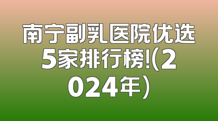 南宁副乳医院优选5家排行榜！(2024年)