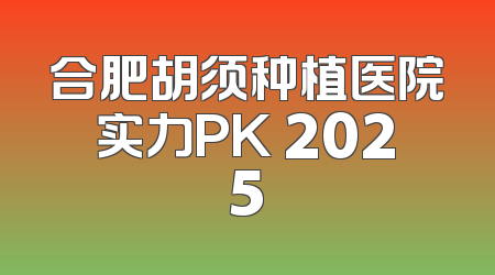 合肥胡须种植医院实力PK 2025