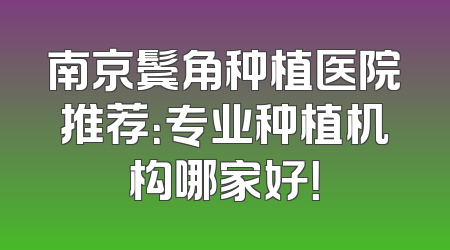 南京鬓角种植医院推荐：专业种植机构哪家好！