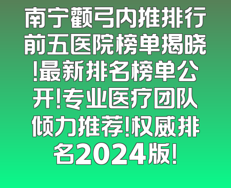 南宁颧弓内推排行前五医院榜单揭晓！最新排名榜单公开！专业医疗团队倾力推荐！权威排名2024版！
