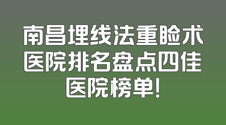 南昌埋线法重睑术医院排名盘点四佳医院榜单！