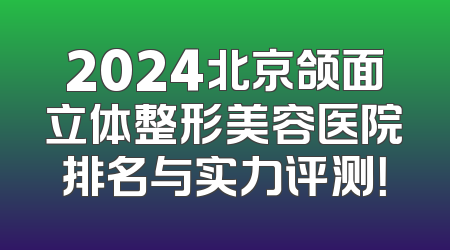 2024北京颌面立体整形美容医院排名与实力评测！
