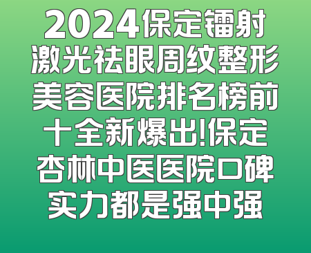 2024保定镭射激光祛眼周纹整形美容医院排名榜前十全新爆出！保定杏林中医医院口碑实力都是强中强