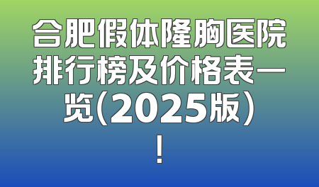 合肥假体隆胸医院排行榜及价格表一览（2025版）！
