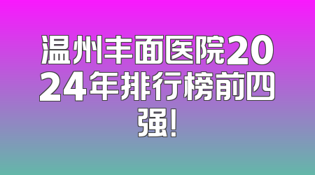 温州丰面医院2024年排行榜前四强！