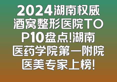 2024湖南权威酒窝整形医院TOP10盘点！湖南医药学院第一附院医美专家上榜！
