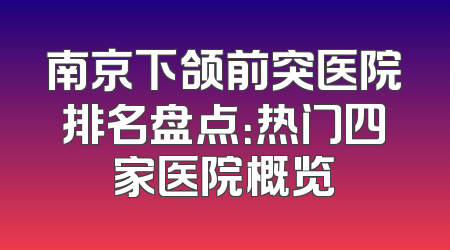 南京下颌前突医院排名盘点：热门四家医院概览