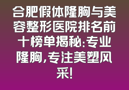 合肥假体隆胸与美容整形医院排名前十榜单揭秘：专业隆胸，专注美塑风采！