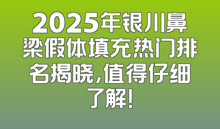 2025年银川鼻梁假体填充热门排名揭晓，值得仔细了解！