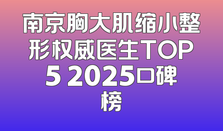 南京胸大肌缩小整形权威医生TOP5 2025口碑榜