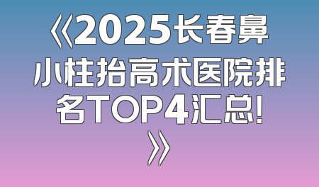 《2025长春鼻小柱抬高术医院排名TOP4汇总！》