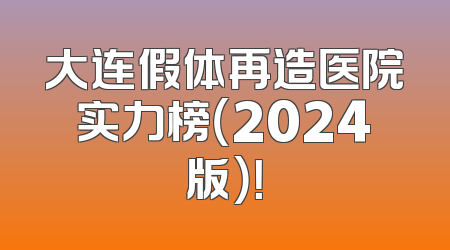 大连假体再造医院实力榜（2024版）！