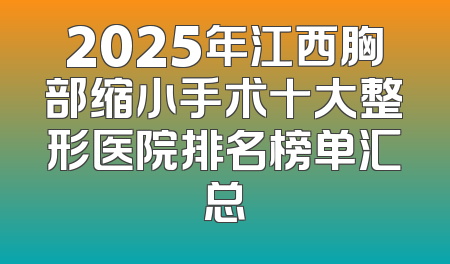 2025年江西胸部缩小手术十大整形医院排名榜单汇总
