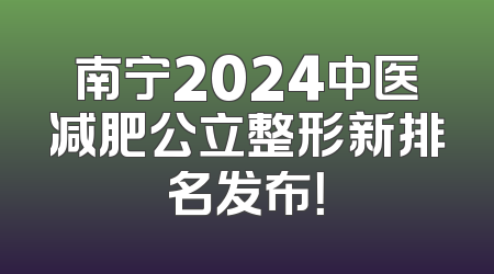 南宁2024中医减肥公立整形新排名发布！