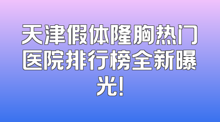 天津假体隆胸热门医院排行榜全新曝光！
