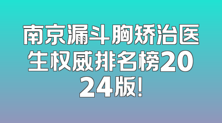 南京漏斗胸矫治医生权威排名榜2024版！