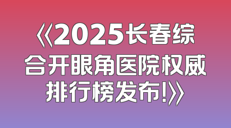 《2025长春综合开眼角医院权威排行榜发布！》