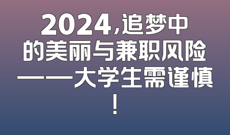 2024，追梦中的美丽与兼职风险——大学生需谨慎！