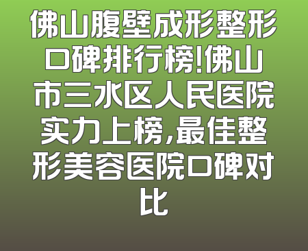 佛山腹壁成形整形口碑排行榜！佛山市三水区人民医院实力上榜，最佳整形美容医院口碑对比