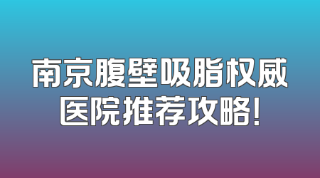 南京腹壁吸脂权威医院推荐攻略！