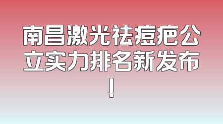 南昌激光祛痘疤公立实力排名新发布!