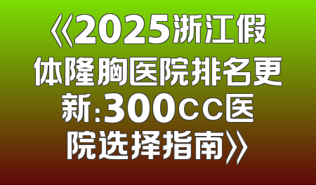 《2025浙江假体隆胸医院排名更新：300cc医院选择指南》