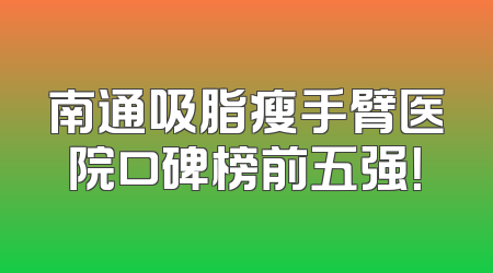 南通吸脂瘦手臂医院口碑榜前五强！