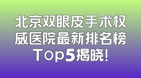 北京双眼皮手术权威医院最新排名榜Top5揭晓！