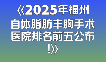 《2025年福州自体脂肪丰胸手术医院排名前五公布！》