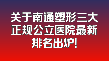 关于南通塑形三大正规公立医院最新排名出炉！