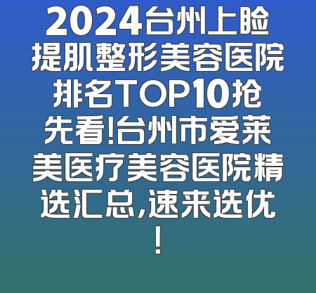 2024台州上睑提肌整形美容医院排名TOP10抢先看！台州市爱莱美医疗美容医院精选汇总，速来选优！