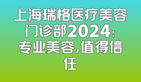 上海瑞格医疗美容门诊部2024：专业美容，值得信任
