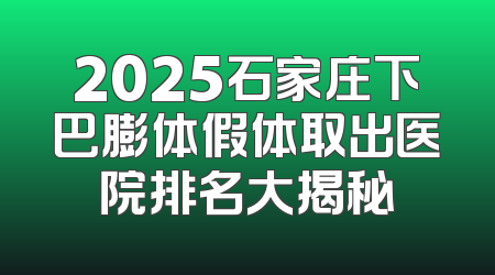 2025石家庄下巴膨体假体取出医院排名大揭秘