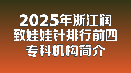 2025年浙江润致娃娃针排行前四专科机构简介