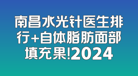 南昌水光针医生排行+自体脂肪面部填充果！2024