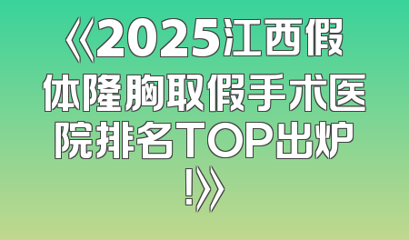 《2025江西假体隆胸取假手术医院排名TOP出炉！》