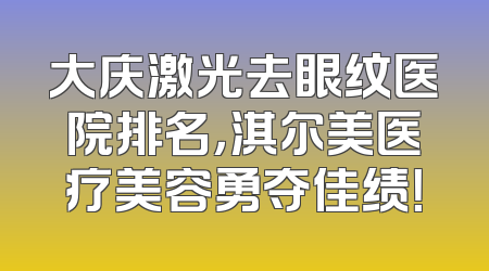 大庆激光去眼纹医院排名，淇尔美医疗美容勇夺佳绩！