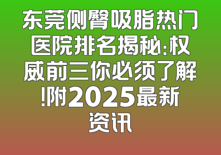 东莞侧臀吸脂热门医院排名揭秘：权威前三你必须了解！附2025最新资讯