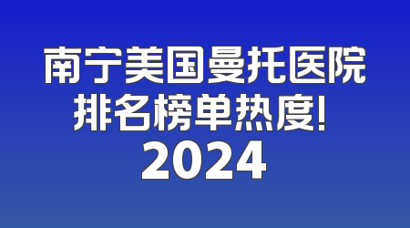南宁美国曼托医院排名榜单热度! 2024