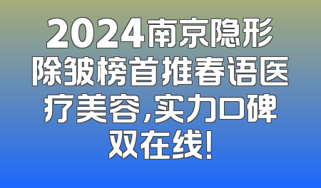 2024南京隐形除皱榜首推春语医疗美容，实力口碑双在线！