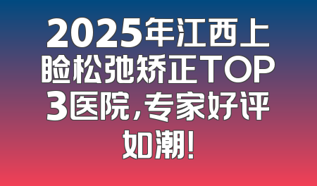 2025年江西上睑松弛矫正TOP3医院，专家好评如潮！