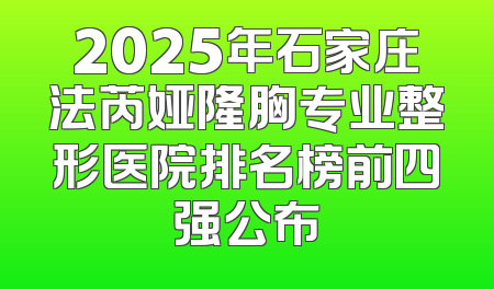 2025年石家庄法芮娅隆胸专业整形医院排名榜前四强公布