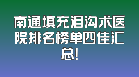 南通填充泪沟术医院排名榜单四佳汇总！