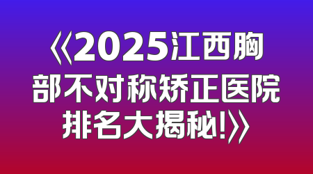 《2025江西胸部不对称矫正医院排名大揭秘！》