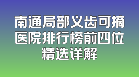 南通局部义齿可摘医院排行榜前四位精选详解