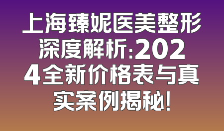 上海臻妮医美整形深度解析：2024全新价格表与真实案例揭秘！