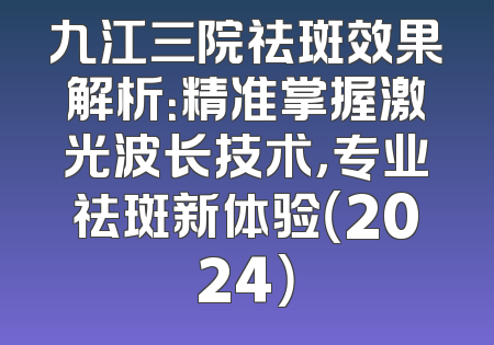 九江三院祛斑效果解析：精准掌握激光波长技术，专业祛斑新体验（2024）