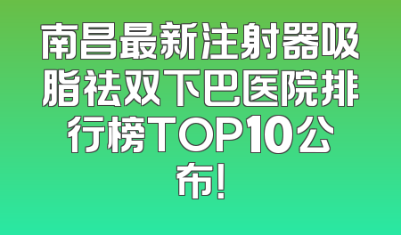 南昌最新注射器吸脂祛双下巴医院排行榜TOP10公布！